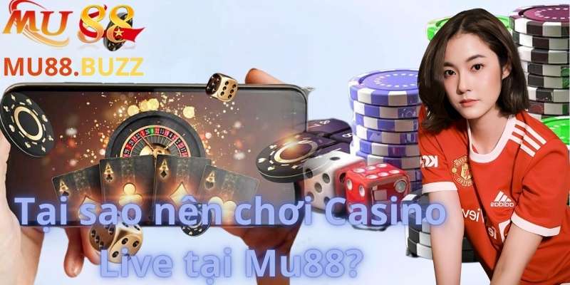 Tại sao nên chơi Casino Live tại Mu88?