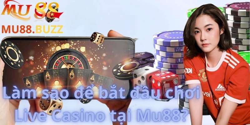 Làm sao để bắt đầu chơi Live Casino tại Mu88?