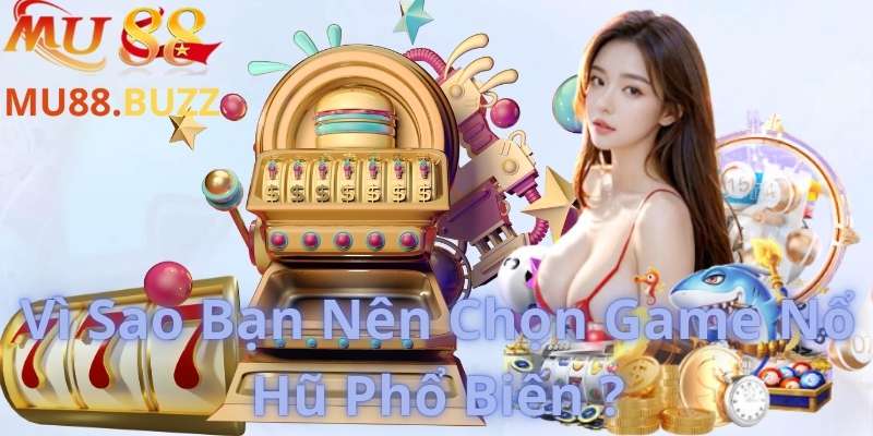 Vì Sao Bạn Nên Chọn Game Nổ Hũ Phổ Biến ?