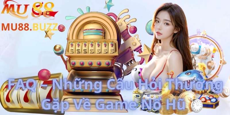 FAQ – Những Câu Hỏi Thường Gặp Về Game Nổ Hũ 