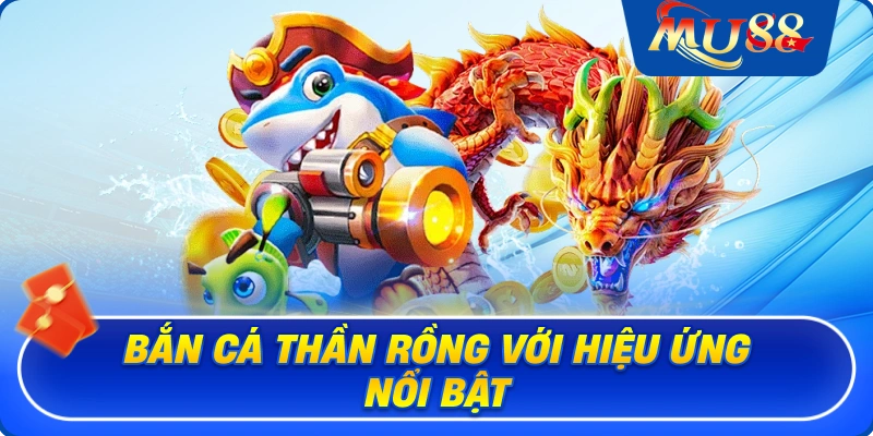 Bắn cá Thần Rồng với hiệu ứng nổi bật
