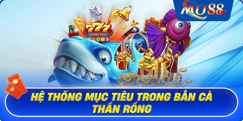 Hệ thống mục tiêu trong bắn cá Thần Rồng