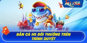 Bắn cá H5 đổi thưởng trên trình duyệt