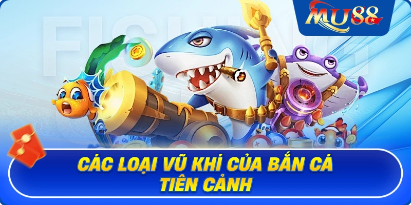 Các loại vũ khí của bắn cá Tiên Cảnh