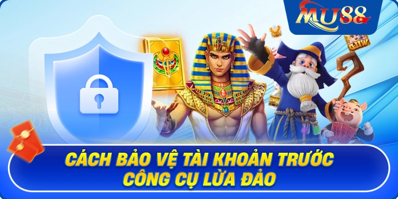 Cách bảo vệ tài khoản trước công cụ lừa đảo