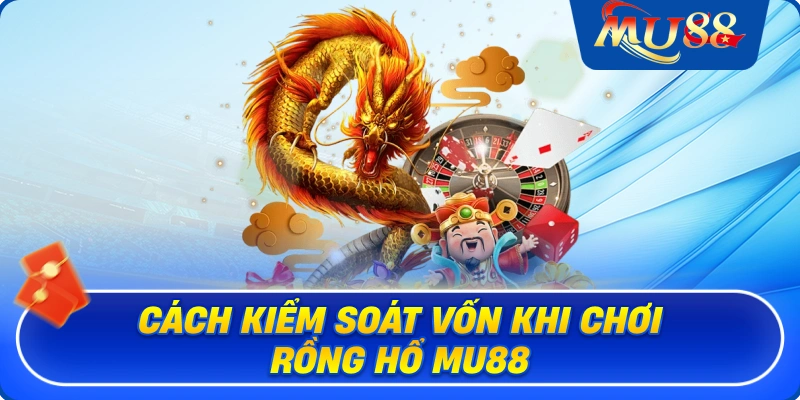 Cách kiểm soát vốn khi chơi rồng hổ MU88