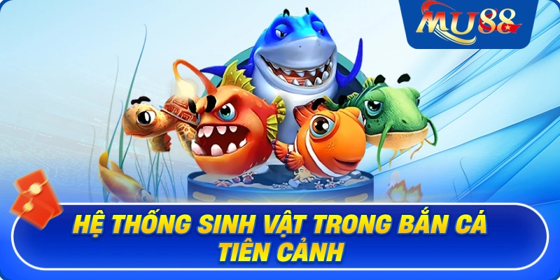 Hệ thống sinh vật trong bắn cá Tiên Cảnh