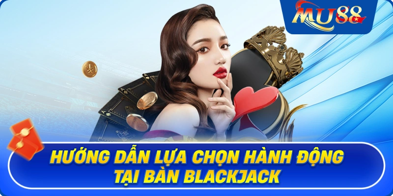 Hướng dẫn lựa chọn hành động tại bàn Blackjack