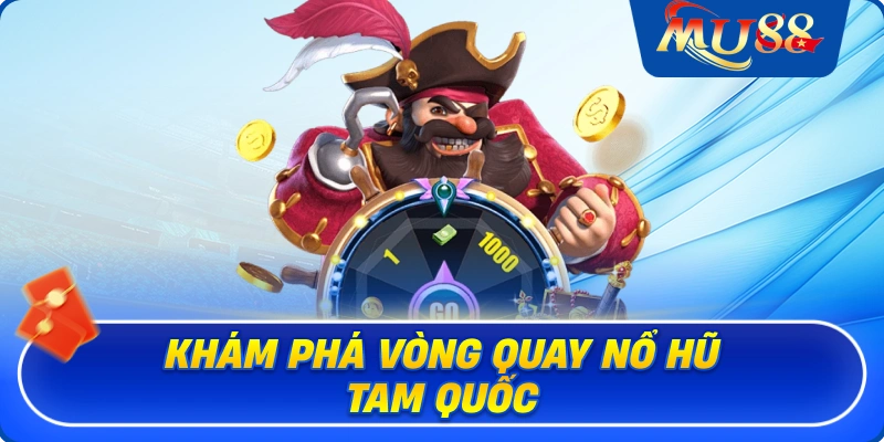 Khám phá vòng quay nổ hũ Tam Quốc