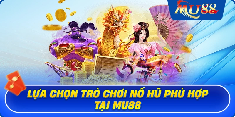 Lựa chọn trò chơi nổ hũ phù hợp tại MU88