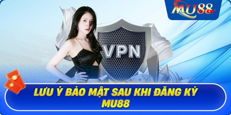Lưu ý bảo mật sau khi đăng ký MU88