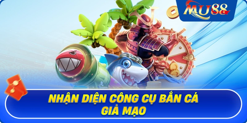 Nhận diện công cụ bắn cá giả mạo