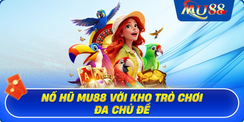 Nổ hũ MU88 với kho trò chơi đa chủ đề