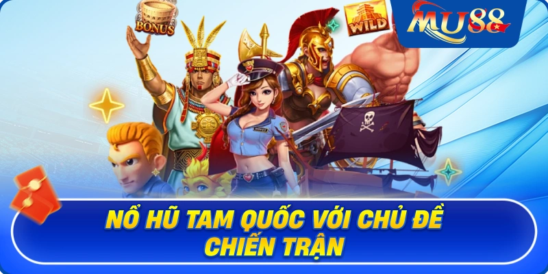 Nổ hũ Tam Quốc với chủ đề chiến trận