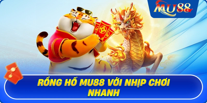 Rồng hổ MU88 với nhịp chơi nhanh
