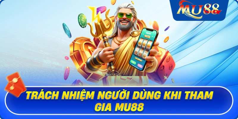 Trách nhiệm người dùng khi tham gia MU88