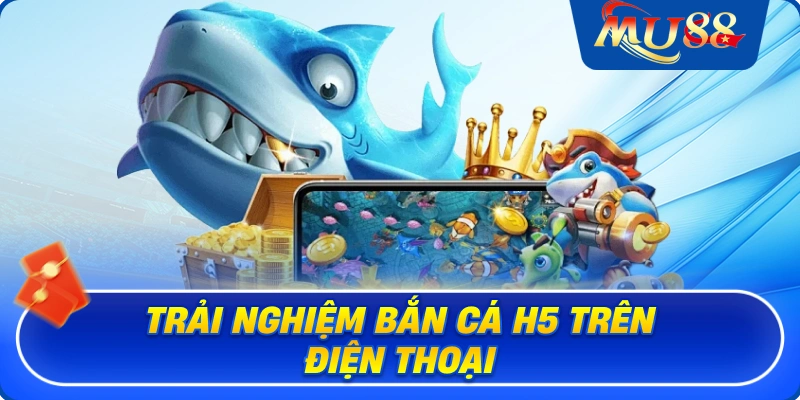 Trải nghiệm bắn cá H5 trên điện thoại